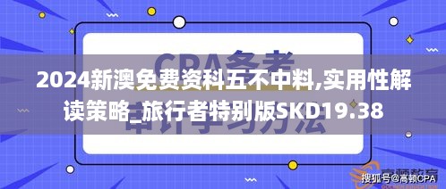 2024新澳免费资科五不中料,实用性解读策略_旅行者特别版SKD19.38