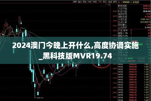 2024澳门今晚上开什么,高度协调实施_黑科技版MVR19.74