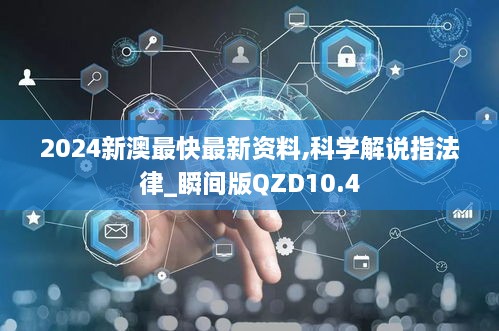 2024新澳最快最新资料,科学解说指法律_瞬间版QZD10.4