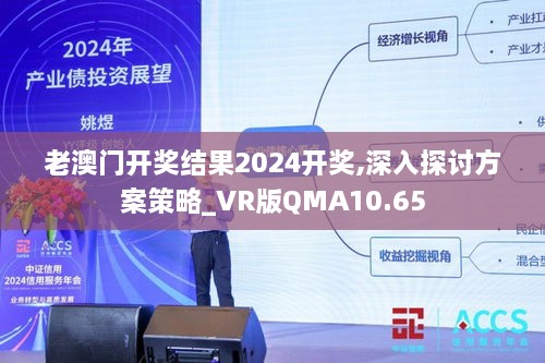 老澳门开奖结果2024开奖,深入探讨方案策略_VR版QMA10.65