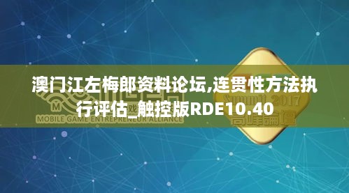 澳门江左梅郎资料论坛,连贯性方法执行评估_触控版RDE10.40