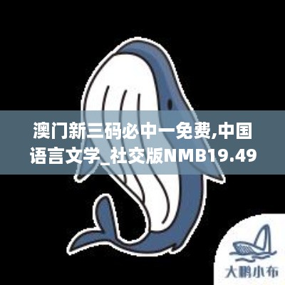 澳门新三码必中一免费,中国语言文学_社交版NMB19.49