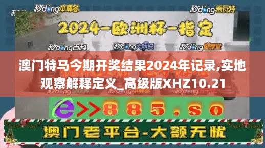 澳门特马今期开奖结果2024年记录,实地观察解释定义_高级版XHZ10.21