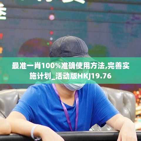 最准一肖100%准确使用方法,完善实施计划_活动版HKJ19.76