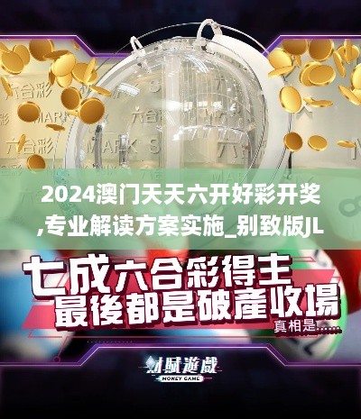 2024澳门天天六开好彩开奖,专业解读方案实施_别致版JLI19.4