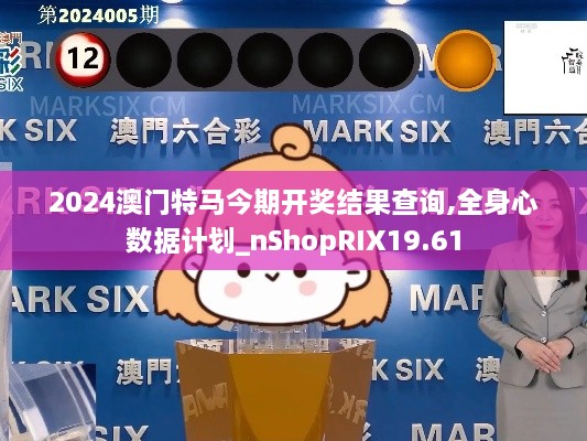 2024澳门特马今期开奖结果查询,全身心数据计划_nShopRIX19.61