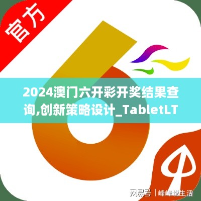 2024澳门六开彩开奖结果查询,创新策略设计_TabletLTY19.57