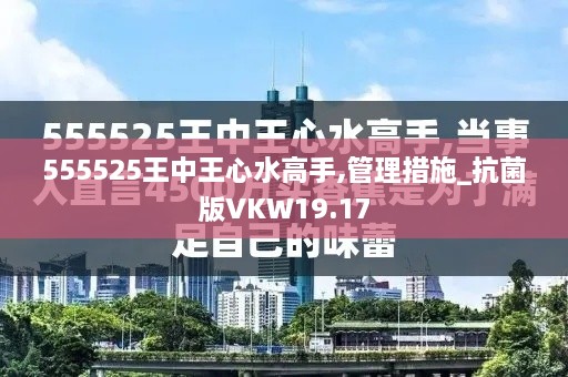 555525王中王心水高手,管理措施_抗菌版VKW19.17