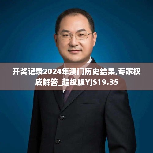 开奖记录2024年澳门历史结果,专家权威解答_超级版YJS19.35