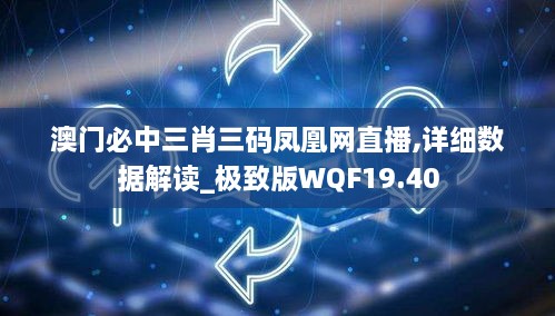 澳门必中三肖三码凤凰网直播,详细数据解读_极致版WQF19.40