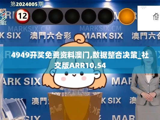 4949开奖免费资料澳门,数据整合决策_社交版ARR10.54