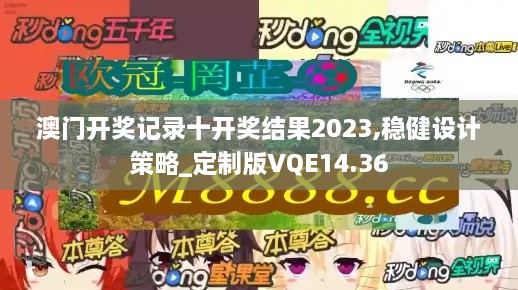 澳门开奖记录十开奖结果2023,稳健设计策略_定制版VQE14.36