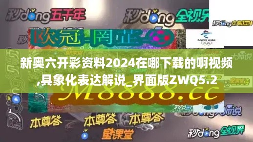 新奥六开彩资料2024在哪下载的啊视频,具象化表达解说_界面版ZWQ5.2