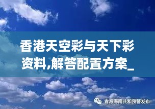 香港天空彩与天下彩资料,解答配置方案_超级版ZVJ14.27