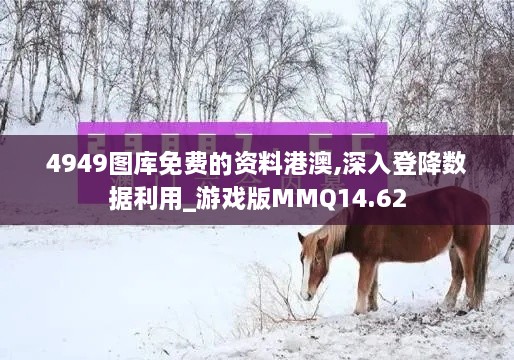 4949图库免费的资料港澳,深入登降数据利用_游戏版MMQ14.62