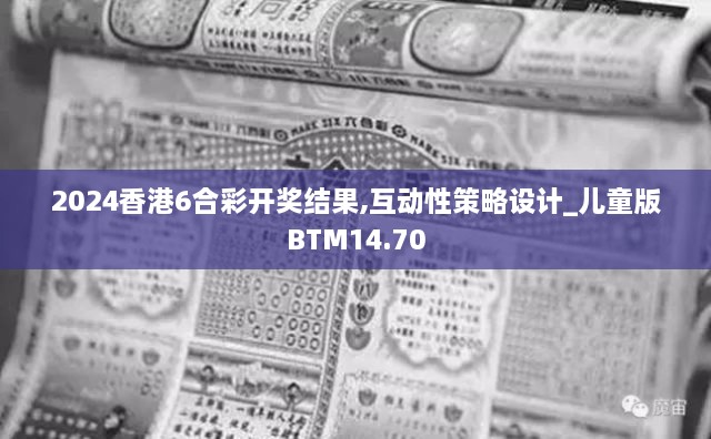 2024香港6合彩开奖结果,互动性策略设计_儿童版BTM14.70