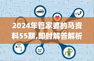 2024年管家婆的马资料55期,即时解答解析分析_赋能版DGL14.42