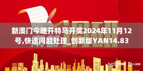 新澳门今晚开特马开奖2024年11月12号,快速问题处理_创新版YAN14.83