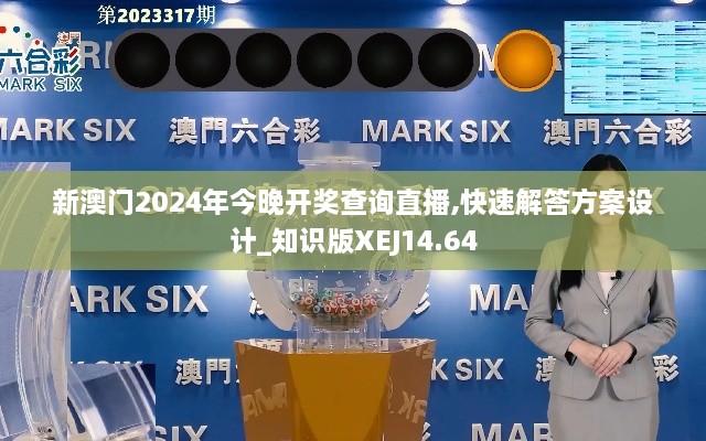 新澳门2024年今晚开奖查询直播,快速解答方案设计_知识版XEJ14.64