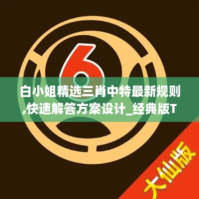 白小姐精选三肖中特最新规则,快速解答方案设计_经典版TJK14.2