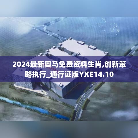 2024最新奥马免费资料生肖,创新策略执行_通行证版YXE14.10