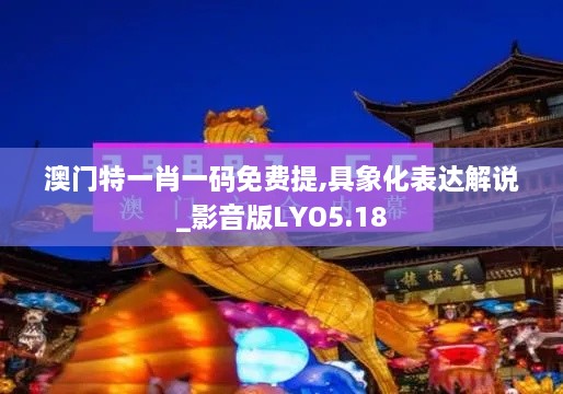 澳门特一肖一码免费提,具象化表达解说_影音版LYO5.18