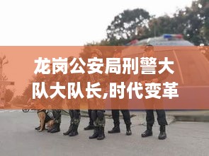 龙岗公安局刑警大队大队长,时代变革评估_清晰版CQB5.58