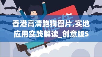 香港高清跑狗图片,实地应用实践解读_创意版SQO5.51