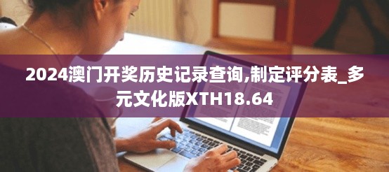 2024澳门开奖历史记录查询,制定评分表_多元文化版XTH18.64