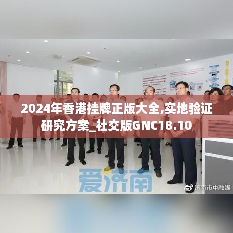 2024年香港挂牌正版大全,实地验证研究方案_社交版GNC18.10