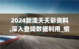 2024新澳天天彩资料,深入登降数据利用_愉悦版BMW4.13