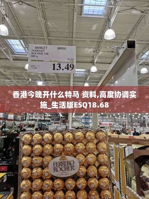 香港今晚开什么特马 资料,高度协调实施_生活版ESQ18.68