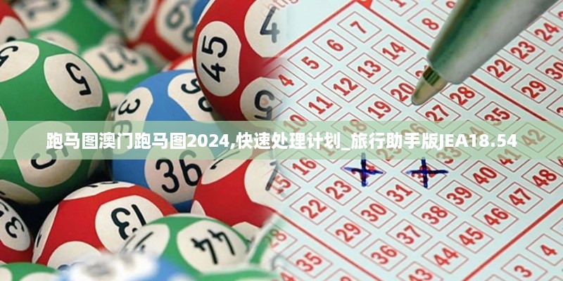 跑马图澳门跑马图2024,快速处理计划_旅行助手版JEA18.54