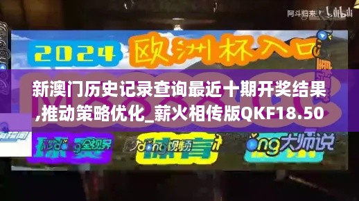 新澳门历史记录查询最近十期开奖结果,推动策略优化_薪火相传版QKF18.50