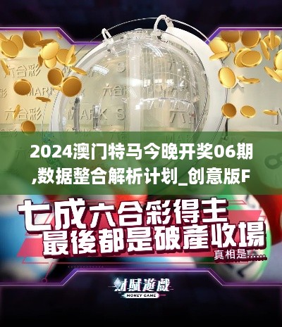 2024澳门特马今晚开奖06期,数据整合解析计划_创意版FBW18.98