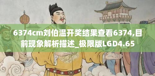 6374cm刘伯温开奖结果查看6374,目前现象解析描述_极限版LGD4.65