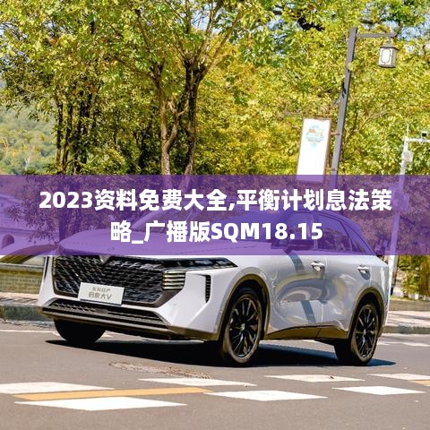 2023资料免费大全,平衡计划息法策略_广播版SQM18.15