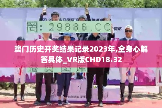 澳门历史开奖结果记录2023年,全身心解答具体_VR版CHD18.32