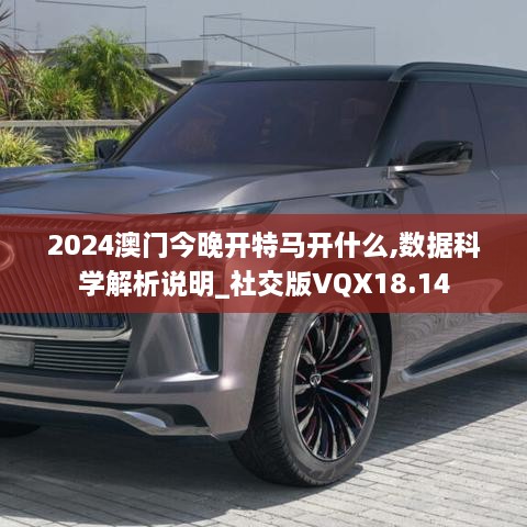 2024澳门今晚开特马开什么,数据科学解析说明_社交版VQX18.14