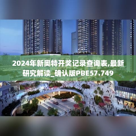 2024年新奥特开奖记录查询表,最新研究解读_确认版PBE57.749