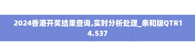 2024香港开奖结果查询,实时分析处理_亲和版QTR14.537