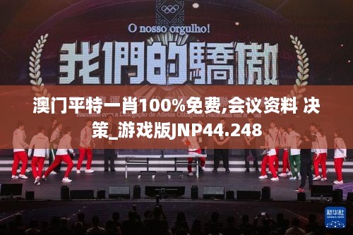 澳门平特一肖100%免费,会议资料 决策_游戏版JNP44.248