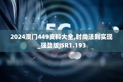 2024澳门449资料大全,时尚法则实现_强劲版JSR1.193