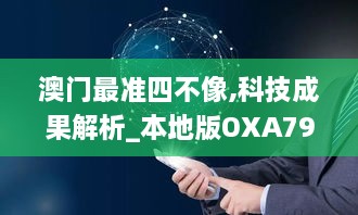 澳门最准四不像,科技成果解析_本地版OXA79.818