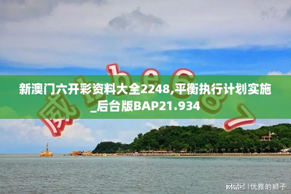 新澳门六开彩资料大全2248,平衡执行计划实施_后台版BAP21.934