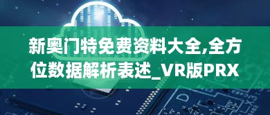 新奥门特免费资料大全,全方位数据解析表述_VR版PRX3.970