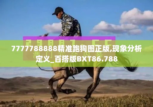 7777788888精准跑狗图正版,现象分析定义_百搭版BXT86.788