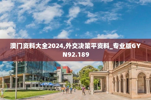 澳门资料大全2024,外交决策平资料_专业版GYN92.189