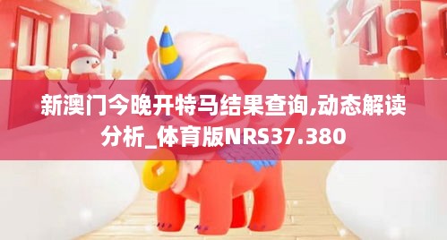 新澳门今晚开特马结果查询,动态解读分析_体育版NRS37.380