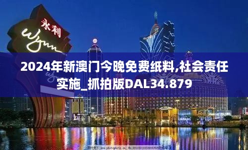 2024年新澳门今晚免费纸料,社会责任实施_抓拍版DAL34.879